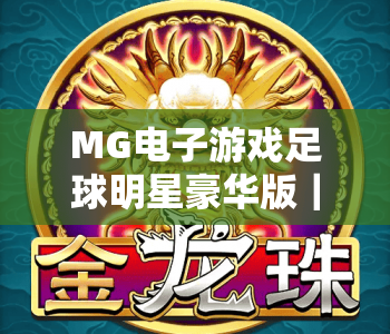 MG电子游戏足球明星豪华版｜MG电子游戏足球明星豪华版：沉浸式足坛巨星对决｜MG电子游戏足球明星豪华版2026玩法全攻略