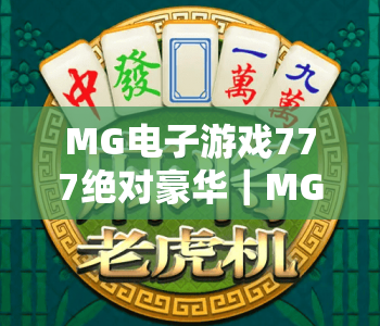 MG电子游戏777绝对豪华｜MG电子游戏777绝对豪华2026玩法全解析｜MG电子游戏777绝对豪华沉浸式体验指南
