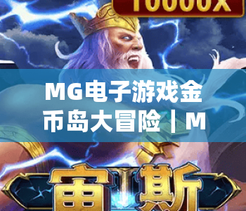 MG电子游戏金币岛大冒险｜MG电子游戏金币岛大冒险：2026焕新玩法解析｜MG电子游戏金币岛大冒险高效通关秘籍