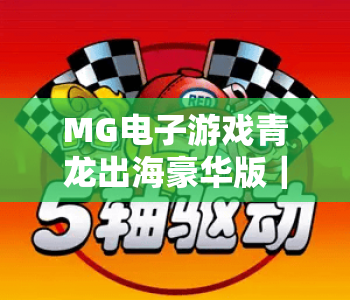 MG电子游戏青龙出海豪华版｜MG电子游戏青龙出海豪华版2026优化亮点揭秘｜MG电子游戏青龙出海豪华版爆率提升攻略