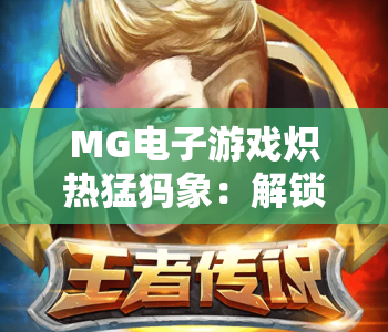 MG电子游戏炽热猛犸象：解锁远古巨兽玩法｜MG电子游戏炽热猛犸象攻略技巧｜MG电子游戏炽热猛犸象2026全新体验