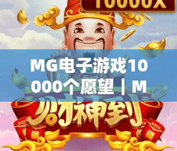 MG电子游戏10000个愿望｜MG电子游戏10000个愿望玩法揭秘｜MG电子游戏10000个愿望爆奖技巧全指南