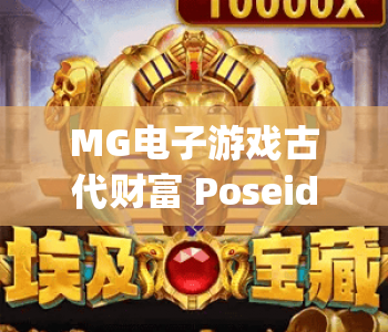 MG电子游戏古代财富 Poseidon Megaways | 深海神话Slots新宠，MG电子游戏古代财富 Poseidon Megaways解锁超高爆率！MG电子游戏古代财富 Poseidon Megaways：2026年必玩佳作