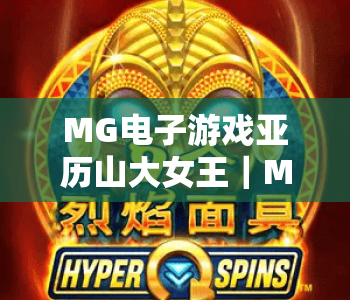 MG电子游戏亚历山大女王｜MG电子游戏亚历山大女王：复古宫廷玩法全揭秘｜MG电子游戏亚历山大女王：新手进阶攻略