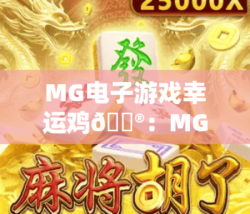 MG电子游戏幸运鸡🎮：MG电子游戏幸运鸡核心玩法揭秘，MG电子游戏幸运鸡新手爆奖进阶指南