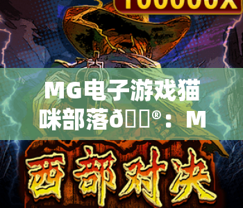 MG电子游戏猫咪部落🎮：MG电子游戏猫咪部落玩法揭秘，MG电子游戏猫咪部落新手必看进阶指南