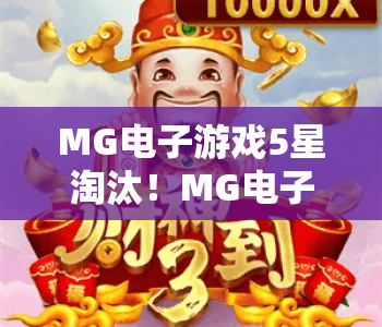 MG电子游戏5星淘汰！MG电子游戏5星淘汰核心机制详解，MG电子游戏5星淘汰如何优化竞技生态？