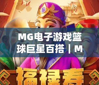 MG电子游戏篮球巨星百搭｜MG电子游戏篮球巨星百搭：解锁多元赛场玩法｜MG电子游戏篮球巨星百搭：打造专属冠军战队