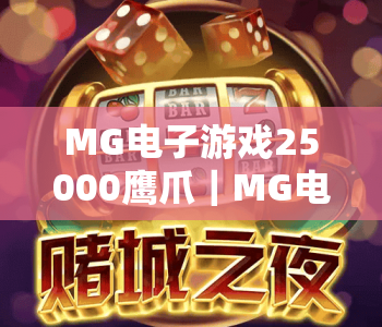 MG电子游戏25000鹰爪｜MG电子游戏25000鹰爪核心玩法揭秘｜MG电子游戏25000鹰爪高分进阶指南