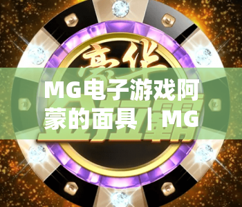 MG电子游戏阿蒙的面具｜MG电子游戏阿蒙的面具2026玩法揭秘，MG电子游戏阿蒙的面具通关技巧全攻略