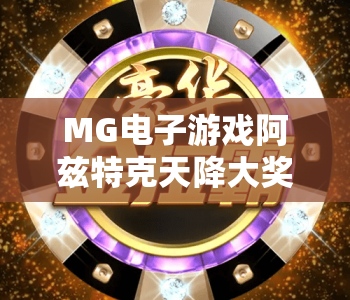 MG电子游戏阿兹特克天降大奖｜MG电子游戏阿兹特克天降大奖玩法指南｜MG电子游戏阿兹特克天降大奖中奖技巧揭秘
