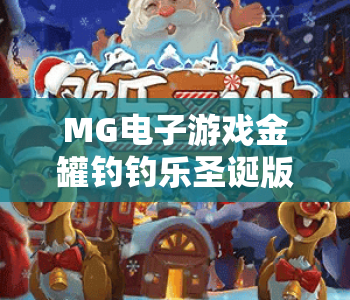 MG电子游戏金罐钓钓乐圣诞版🎄：MG电子游戏金罐钓钓乐圣诞版玩法揭秘 | MG电子游戏金罐钓钓乐圣诞版福利全攻略