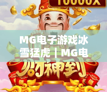 MG电子游戏冰雪猛虎｜MG电子游戏冰雪猛虎核心玩法揭秘｜MG电子游戏冰雪猛虎新手进阶上分指南