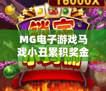 MG电子游戏马戏小丑累积奖金｜MG电子游戏马戏小丑累积奖金触发攻略？MG电子游戏马戏小丑累积奖金2026新玩法揭秘