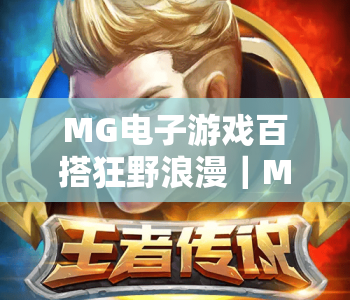 MG电子游戏百搭狂野浪漫｜MG电子游戏百搭狂野浪漫解锁沉浸式多元玩法｜MG电子游戏百搭狂野浪漫打造专属娱乐新体验