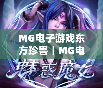 MG电子游戏东方珍兽｜MG电子游戏东方珍兽：2026新版本揭秘，MG电子游戏东方珍兽如何解锁传说级珍兽？