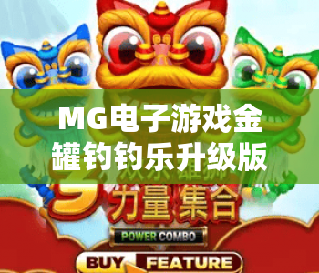 MG电子游戏金罐钓钓乐升级版|2026全新迭代玩法揭秘|MG电子游戏金罐钓钓乐升级版新手快速上手指南 MG电子游戏金罐钓钓乐升级版|2026全新迭代玩法揭秘|MG电子游戏金罐钓钓乐升级版新手快速上手指南