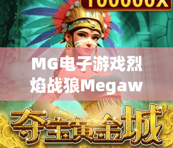 MG电子游戏烈焰战狼Megaways｜MG电子游戏烈焰战狼Megaways核心玩法解析｜MG电子游戏烈焰战狼Megaways高爆赢奖指南