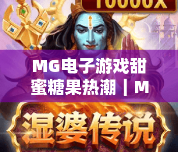 MG电子游戏甜蜜糖果热潮|MG电子游戏甜蜜糖果热潮:萌系玩法引爆全民解压潮,MG电子游戏甜蜜糖果热潮凭啥成休闲顶流? MG电子游戏甜蜜糖果热潮|MG电子游戏甜蜜糖果热潮:萌系玩法引爆全民解压潮,MG电子游戏甜蜜糖果热潮凭啥成休闲顶流?