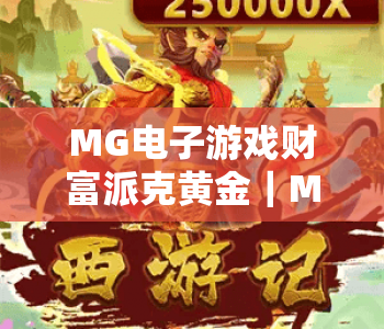 MG电子游戏财富派克黄金｜MG电子游戏财富派克黄金：2026全新玩法揭秘｜MG电子游戏财富派克黄金：黄金积累全攻略