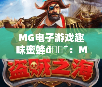 MG电子游戏趣味蜜蜂🎯：MG电子游戏趣味蜜蜂核心玩法揭秘｜MG电子游戏趣味蜜蜂2026全新版本攻略