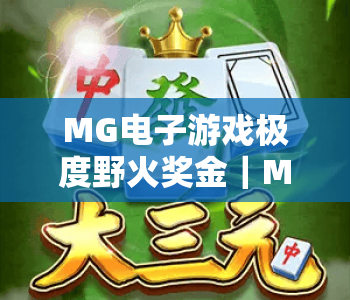 MG电子游戏极度野火奖金｜MG电子游戏极度野火奖金玩法全解析｜MG电子游戏极度野火奖金高收益攻略