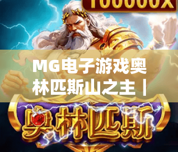 MG电子游戏奥林匹斯山之主｜MG电子游戏奥林匹斯山之主神域玩法揭秘，MG电子游戏奥林匹斯山之主赢取专属奖励指南