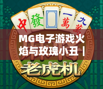 MG电子游戏火焰与玫瑰小丑｜MG电子游戏火焰与玫瑰小丑：2026焕新玩法揭秘｜MG电子游戏火焰与玫瑰小丑：沉浸式卡牌对战指南