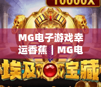 MG电子游戏幸运香蕉｜MG电子游戏幸运香蕉玩法全解析：MG电子游戏幸运香蕉新手必赢技巧