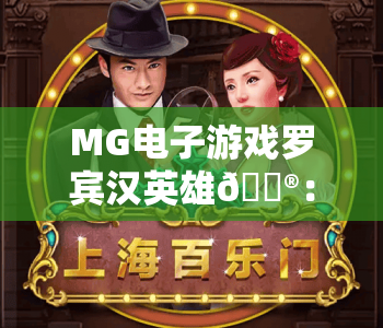 MG电子游戏罗宾汉英雄🎮：MG电子游戏罗宾汉英雄核心玩法深度拆解，MG电子游戏罗宾汉英雄2026全新福利玩法曝光