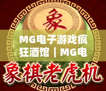 MG电子游戏疯狂酒馆｜MG电子游戏疯狂酒馆趣味玩法全解析｜MG电子游戏疯狂酒馆新手快速进阶指南