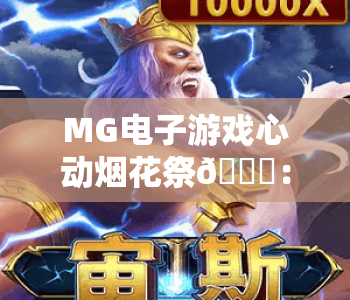 MG电子游戏心动烟花祭🎆：MG电子游戏心动烟花祭玩法全解析，MG电子游戏心动烟花祭2026专属福利揭秘