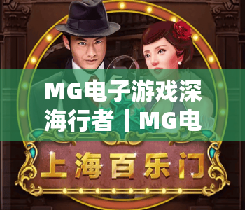MG电子游戏深海行者｜MG电子游戏深海行者：2026全新玩法揭秘｜MG电子游戏深海行者沉浸式探险全指南