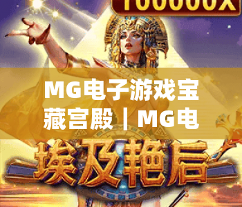 MG电子游戏宝藏宫殿｜MG电子游戏宝藏宫殿：解锁沉浸式电玩盛宴，MG电子游戏宝藏宫殿带你畅享专属福利