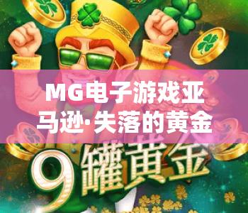 MG电子游戏亚马逊·失落的黄金：揭秘2026全新升级玩法，解锁MG电子游戏亚马逊·失落的黄金专属福利，畅游MG电子游戏亚马逊·失落的黄金奇幻秘境