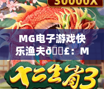 MG电子游戏快乐渔夫🎣：MG电子游戏快乐渔夫2026新玩法揭秘，MG电子游戏快乐渔夫新手快速进阶攻略