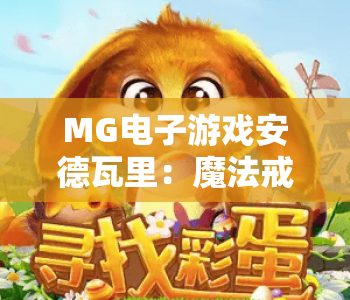 MG电子游戏安德瓦里：魔法戒指｜MG电子游戏安德瓦里：魔法戒指核心玩法揭秘｜MG电子游戏安德瓦里：魔法戒指新手进阶指南