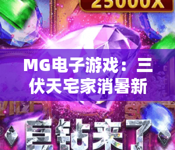 MG电子游戏：三伏天宅家消暑新玩法｜MG电子游戏解锁清凉互动体验｜MG电子游戏陪你嗨玩酷热盛夏