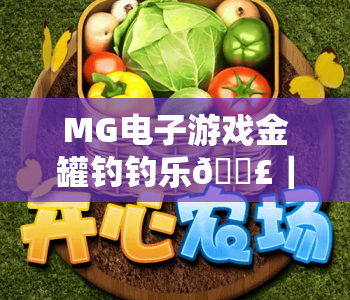 MG电子游戏金罐钓钓乐🎣｜MG电子游戏金罐钓钓乐黄金玩法全新升级｜MG电子游戏金罐钓钓乐闪电连击攻略