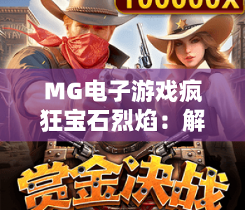 MG电子游戏疯狂宝石烈焰：解锁爆爽消除新体验，MG电子游戏疯狂宝石烈焰点燃指尖狂欢潮，MG电子游戏疯狂宝石烈焰2026进阶玩法全解析