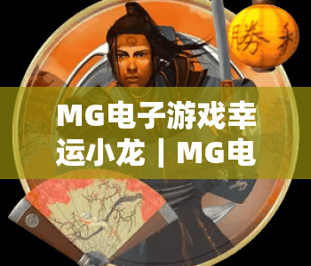 MG电子游戏幸运小龙｜MG电子游戏幸运小龙核心玩法揭秘｜MG电子游戏幸运小龙2026专属福利全览
