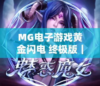MG电子游戏黄金闪电 终极版｜MG电子游戏黄金闪电 终极版升级亮点揭秘｜MG电子游戏黄金闪电 终极版高分技巧攻略
