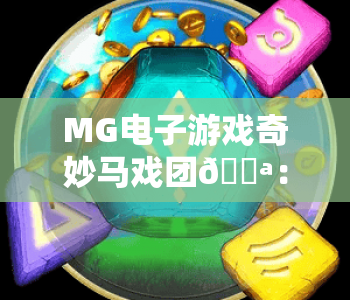 MG电子游戏奇妙马戏团🎪：MG电子游戏奇妙马戏团怎么玩？MG电子游戏奇妙马戏团2026全新玩法与福利指南