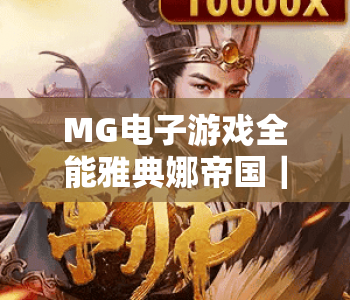MG电子游戏全能雅典娜帝国｜探秘MG电子游戏全能雅典娜帝国特色机制：MG电子游戏全能雅典娜帝国2026全新玩法解析