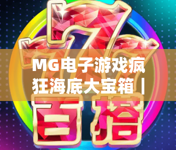 MG电子游戏疯狂海底大宝箱｜MG电子游戏疯狂海底大宝箱玩法进阶指南｜MG电子游戏疯狂海底大宝箱2026爆率提升秘籍