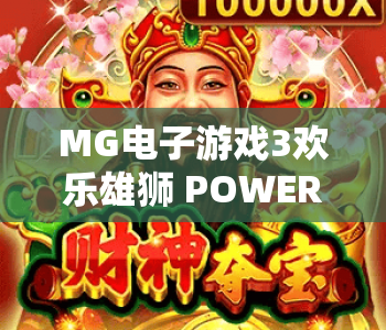 MG电子游戏3欢乐雄狮 POWER COMBO｜MG电子游戏3欢乐雄狮 POWER COMBO核心玩法揭秘｜MG电子游戏3欢乐雄狮 POWER COMBO高分攻略指南