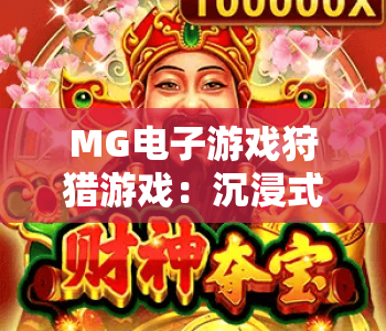 MG电子游戏狩猎游戏：沉浸式荒野狩猎新体验｜MG电子游戏狩猎游戏解锁2026硬核玩法｜MG电子游戏狩猎游戏进阶指南