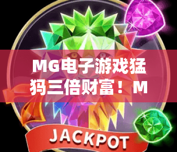 MG电子游戏猛犸三倍财富！MG电子游戏猛犸三倍财富核心玩法揭秘，MG电子游戏猛犸三倍财富赢奖技巧分享