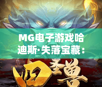 MG电子游戏哈迪斯·失落宝藏：深挖MG电子游戏哈迪斯·失落宝藏核心玩法，解锁MG电子游戏哈迪斯·失落宝藏隐藏彩蛋与福利