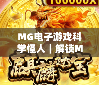 MG电子游戏科学怪人｜解锁MG电子游戏科学怪人2026暗黑玩法，探秘MG电子游戏科学怪人隐藏彩蛋与剧情